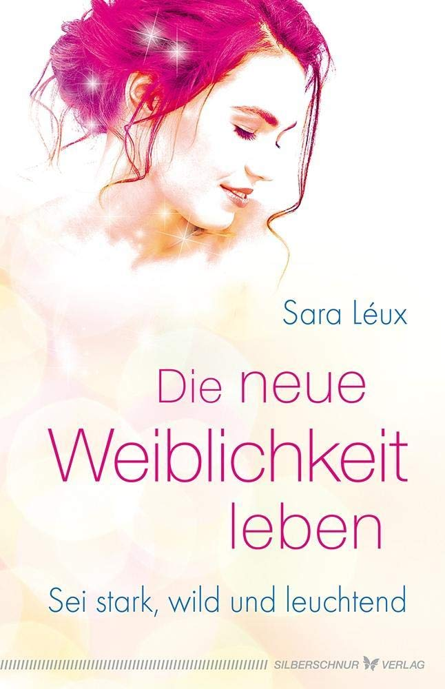 Buchcover: Die neue Weiblichkeit leben – Sei stark, wild und leuchtend, von Sara Léux, Silberschnur Verlag